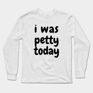 I was petty today Long Sleeve T-Shirt